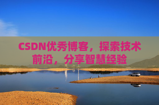 CSDN优秀博客,探索技术前沿,分享智慧经验